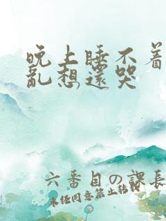 晚上睡不着脑子乱想还哭