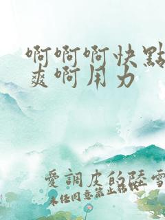 啊啊啊快点啊好爽啊用力