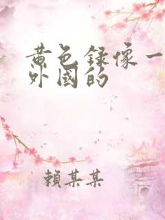 黄色录像一级片外国的