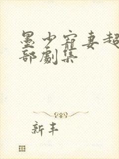 墨少宠妻超甜全部剧集