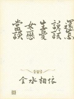 当女生说还不想谈恋爱该怎么办