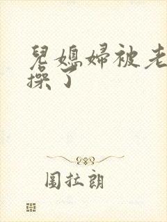 儿媳妇被老公公操了