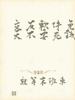 交友软件免费聊天不要充钱的