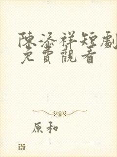 陈添祥短剧全集免费观看