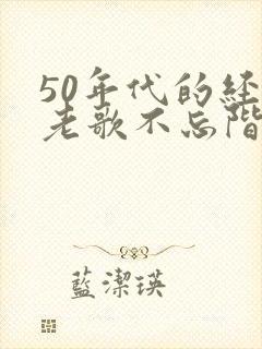 50年代的经典老歌不忘阶级苦