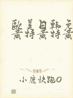 欧美日韩免费特黄特黄特黄aaaaa