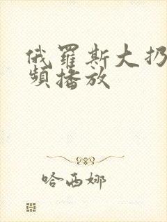 俄罗斯大扔子视频播放