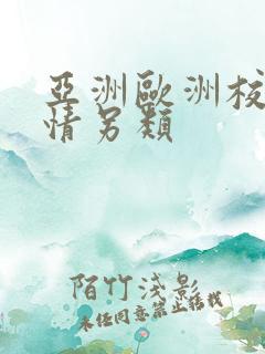 亚洲欧洲校园激情另类