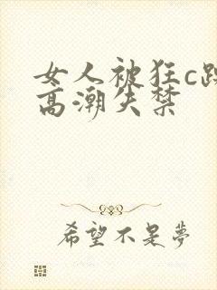 女人被狂c躁到高潮失禁