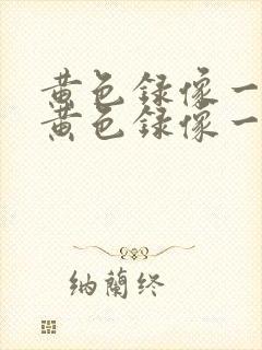 黄色录像一级片黄色录像一级