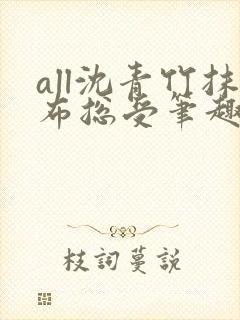 all沈青竹抹布总受笔趣阁