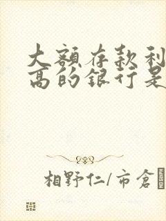 大额存款利率最高的银行是哪家