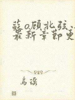 苏o顾北弦小说最新章节更新情况