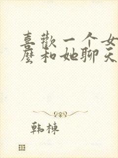 喜欢一个女生怎么和她聊天