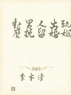 对男人出轨后怎么挽留婚姻