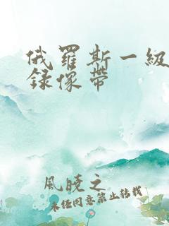 俄罗斯一级黄色录像带