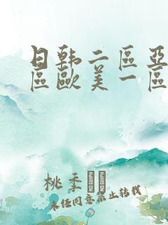 日韩二区亚洲一区欧美一区