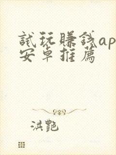 试玩赚钱app安卓推荐