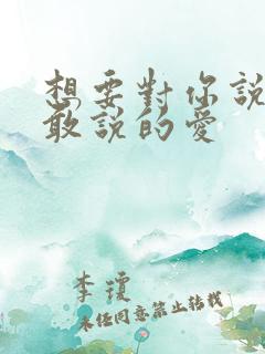 想要对你说的不敢说的爱