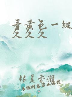 看黄色一级大片久久久