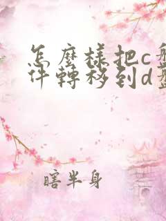 怎么样把c盘文件转移到d盘