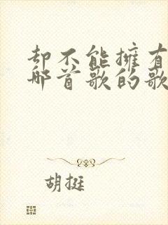 却不能拥有你是哪首歌的歌词