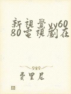 新视觉yy6080电视剧在线观看