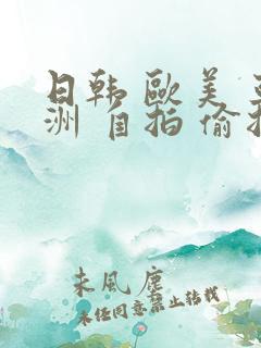 日韩 欧美 亚洲 自拍 偷拍