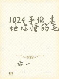 1024手机基地你懂的毛片