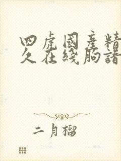 四虎国产精品永久在线朐谙