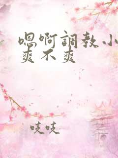 嗯啊调教小骚货爽不爽