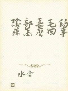 阴部长毛的地方痒怎么回事女