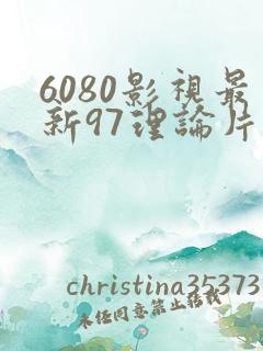 6080影视最新97理论片
