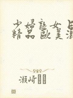 少妇熟女 日韩精品 欧美激情