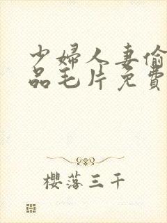 少妇人妻偷人精品毛片免费√