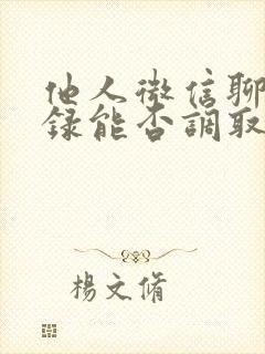 他人微信聊天记录能否调取到