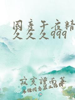 国产午夜精品久久久久999