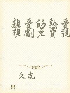 亲爱的热爱的电视剧免费观看全集在线播放