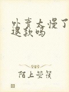 外卖太慢了可以退款吗