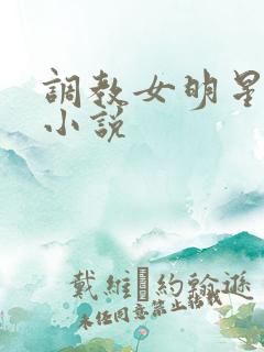 调教女明星高h小说