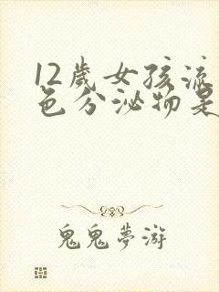 12岁女孩流白色分泌物是怎么回事呢