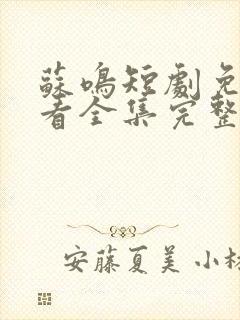 苏鸣短剧免费观看全集完整版