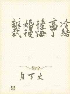 离婚后高冷女总裁后悔了结局