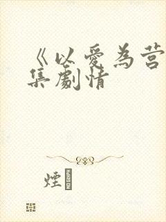 《以爱为营》分集剧情