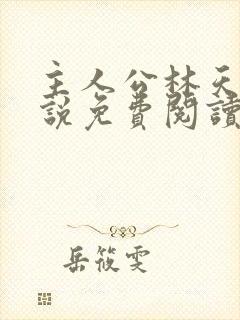 主人公林天的小说免费阅读