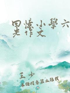 回忆小学六年时光作文