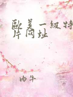 欧美一级特黄大片网址