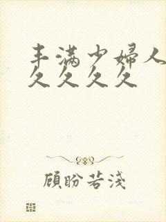 丰满少妇人妻久久久久久