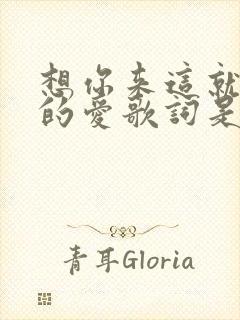 想你来这就是我的爱歌词是什么歌