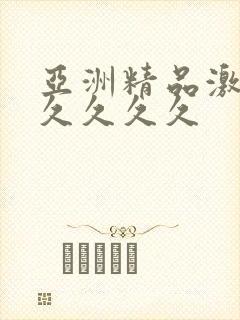 亚洲精品激情久久久久久